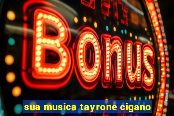 sua musica tayrone cigano